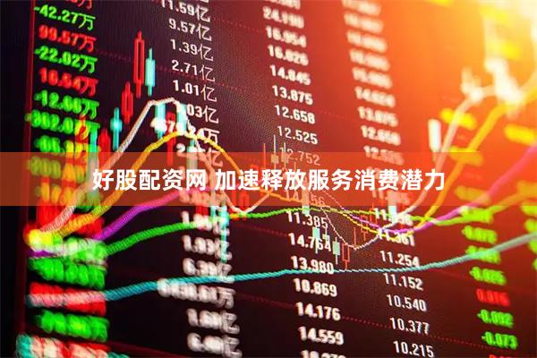 好股配资网 加速释放服务消费潜力