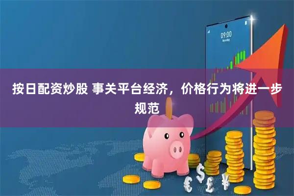 按日配资炒股 事关平台经济，价格行为将进一步规范