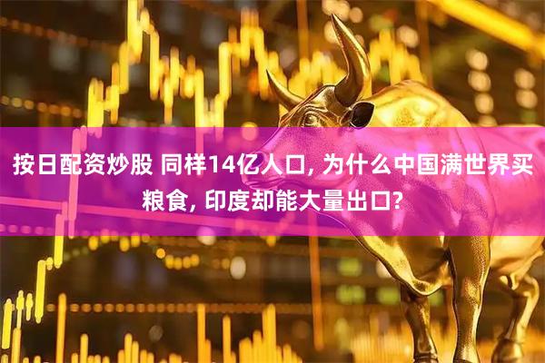按日配资炒股 同样14亿人口, 为什么中国满世界买粮食, 印度却能大量出口?