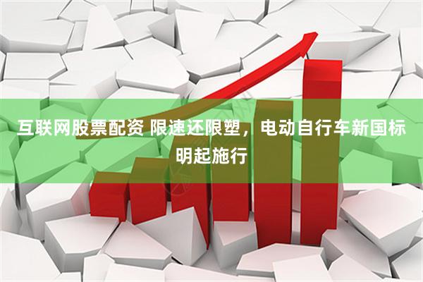 互联网股票配资 限速还限塑，电动自行车新国标明起施行