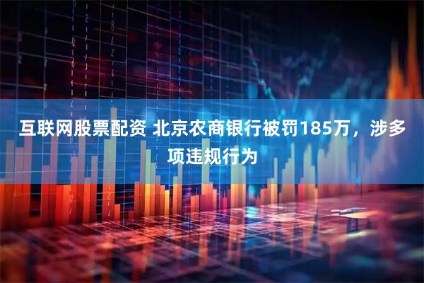 互联网股票配资 北京农商银行被罚185万，涉多项违规行为