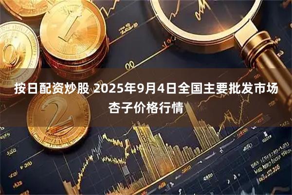 按日配资炒股 2025年9月4日全国主要批发市场杏子价格行情