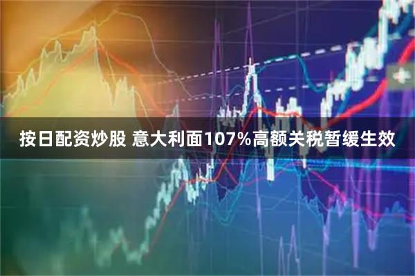 按日配资炒股 意大利面107%高额关税暂缓生效