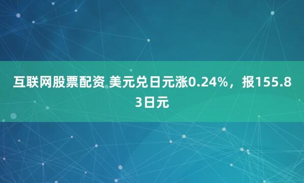 互联网股票配资 美元兑日元涨0.24%，报155.83日元