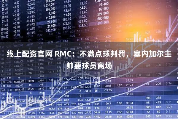 线上配资官网 RMC：不满点球判罚，塞内加尔主帅要球员离场