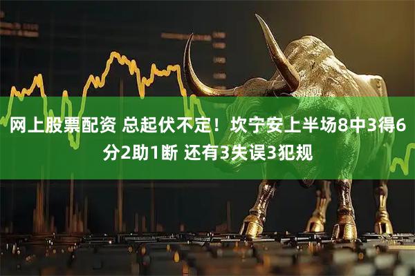 网上股票配资 总起伏不定！坎宁安上半场8中3得6分2助1断 还有3失误3犯规