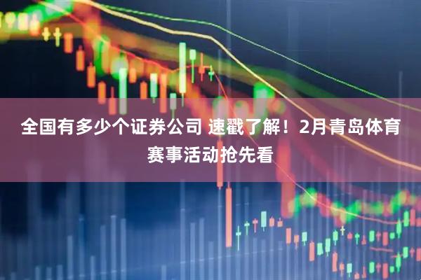 全国有多少个证券公司 速戳了解！2月青岛体育赛事活动抢先看