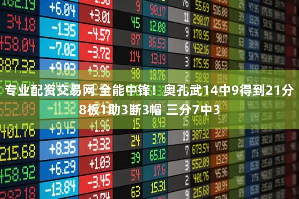 专业配资交易网 全能中锋！奥孔武14中9得到21分8板1助3断3帽 三分7中3