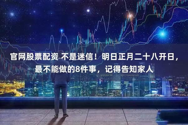 官网股票配资 不是迷信！明日正月二十八开日，最不能做的8件事，记得告知家人