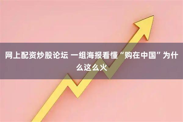 网上配资炒股论坛 一组海报看懂“购在中国”为什么这么火