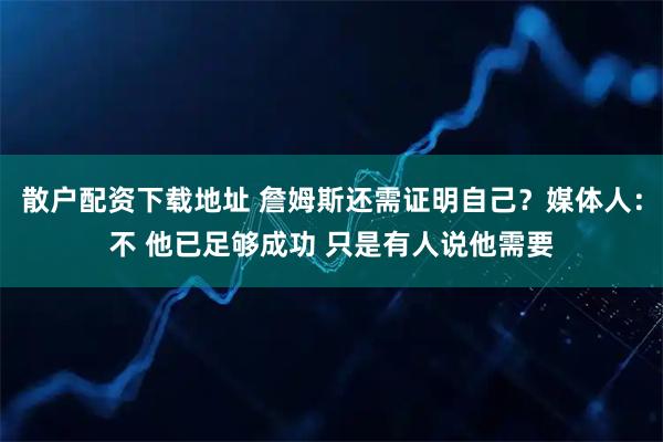 散户配资下载地址 詹姆斯还需证明自己?媒体人:不 他已足够成功 只是有人说他需要