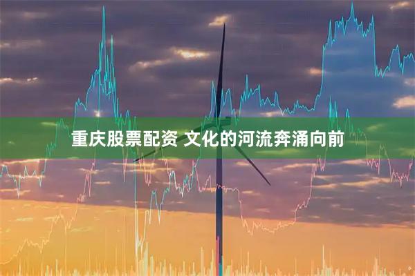重庆股票配资 文化的河流奔涌向前