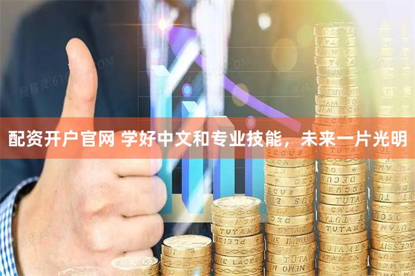 配资开户官网 学好中文和专业技能，未来一片光明
