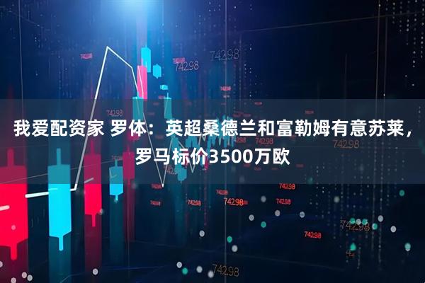 我爱配资家 罗体：英超桑德兰和富勒姆有意苏莱，罗马标价3500万欧